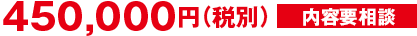 450,000円(税別)内容要相談