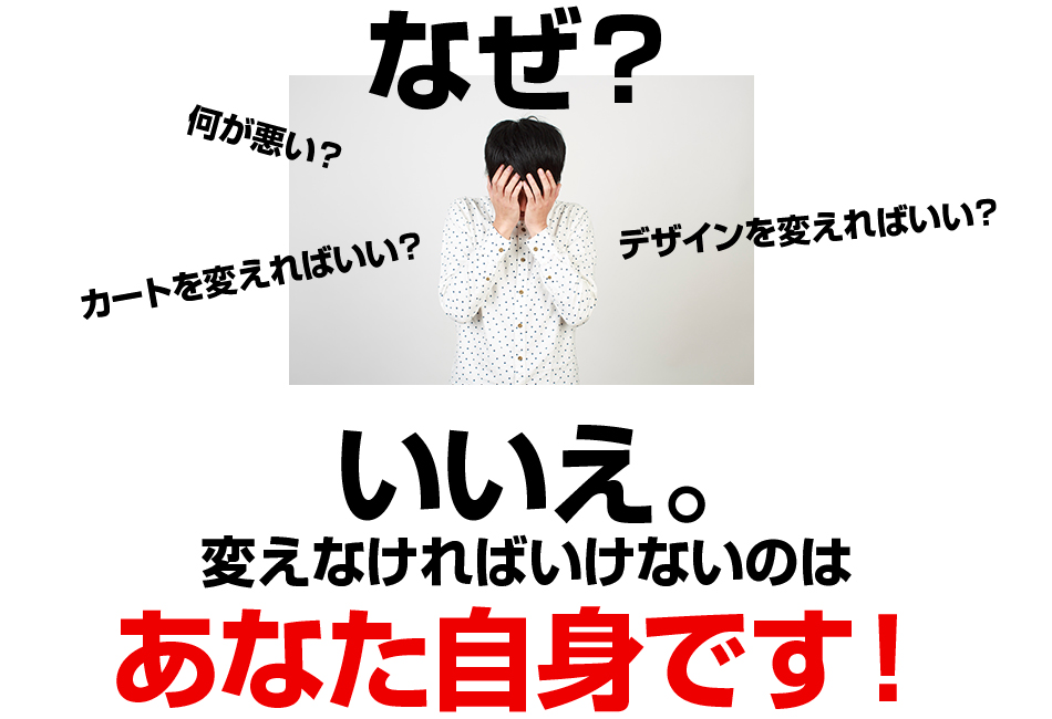 なぜ?何が悪い?カートを変えればいい?デザインを変えればいい?いいえ。変えなければいけないのはあなた自身です?